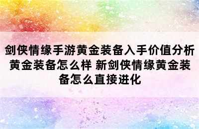 剑侠情缘手游黄金装备入手价值分析黄金装备怎么样 新剑侠情缘黄金装备怎么直接进化